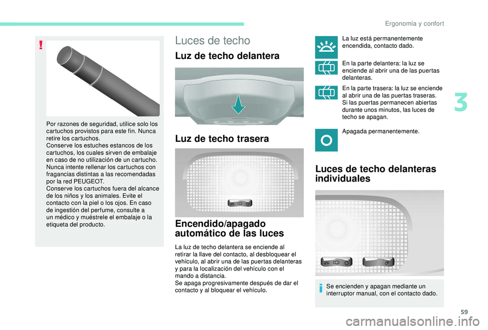 PEUGEOT PARTNER TEPEE 2020  Manual del propietario (in Spanish) 59
Luces de techo
Luz de techo delantera
Luz de techo trasera
Encendido/apagado 
automático de las luces
La luz de techo delantera se enciende al 
retirar la llave del contacto, al desbloquear el 
ve