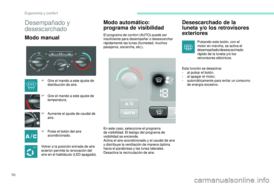 PEUGEOT PARTNER TEPEE 2020  Manual del propietario (in Spanish) 70
Desempañado y 
desescarchado
Modo manualModo automático: 
programa de visibilidadEl programa de confort (AUTO) puede ser 
insuficiente para desempañar o desescarchar 
rápidamente las lunas (hum