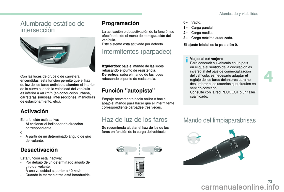 PEUGEOT PARTNER TEPEE 2020  Manual del propietario (in Spanish) 73
Alumbrado estático de 
intersección
Con las luces de cruce o de carretera 
encendidas, esta función permite que el haz 
de luz de los faros antiniebla alumbre el interior 
de la cur va cuando la