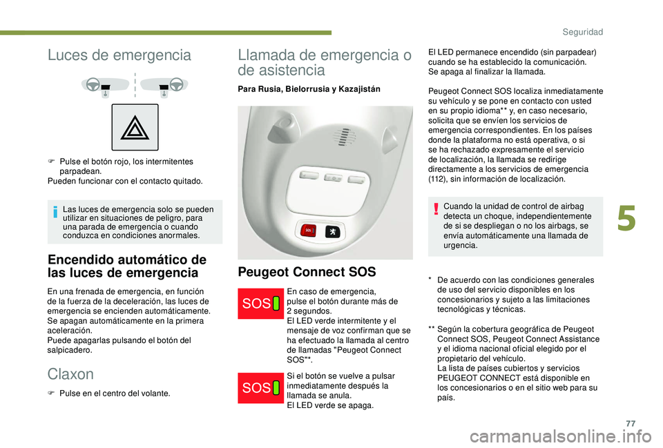 PEUGEOT PARTNER TEPEE 2020  Manual del propietario (in Spanish) 77
Luces de emergencia
Las luces de emergencia solo se pueden 
utilizar en situaciones de peligro, para 
una parada de emergencia o cuando 
conduzca en condiciones anormales.
Encendido automático de 