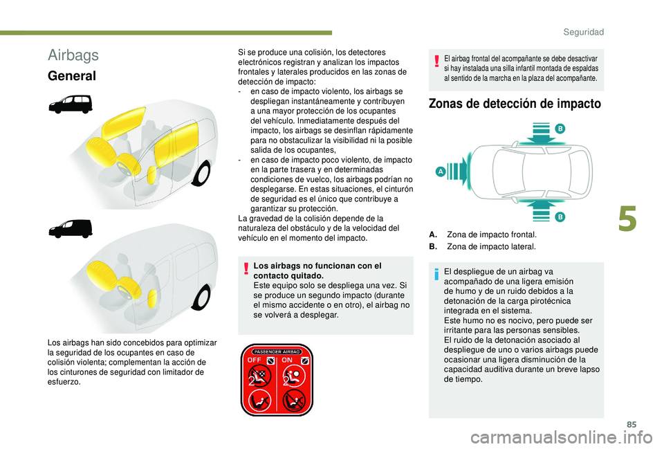 PEUGEOT PARTNER TEPEE 2020  Manual del propietario (in Spanish) 85
Airbags
General
Los airbags no funcionan con el 
contacto quitado.
Este equipo solo se despliega una vez. Si 
se produce un segundo impacto (durante 
el mismo accidente o en otro), el airbag no 
se