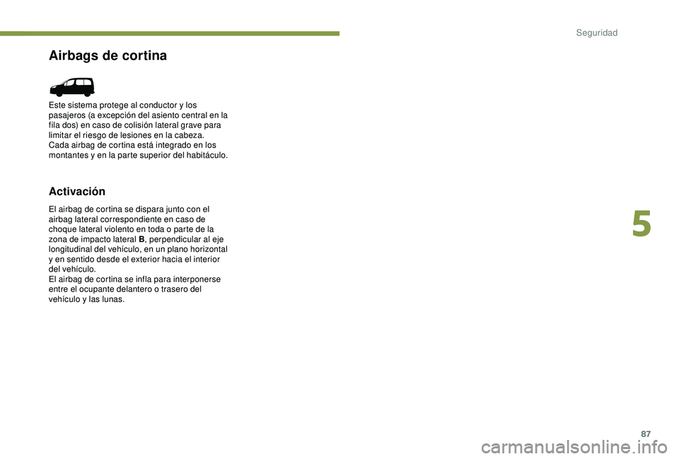 PEUGEOT PARTNER TEPEE 2020  Manual del propietario (in Spanish) 87
Airbags de cortina
Activación
El airbag de cortina se dispara junto con el 
airbag lateral correspondiente en caso de 
choque lateral violento en toda o parte de la 
zona de impacto lateral B, per
