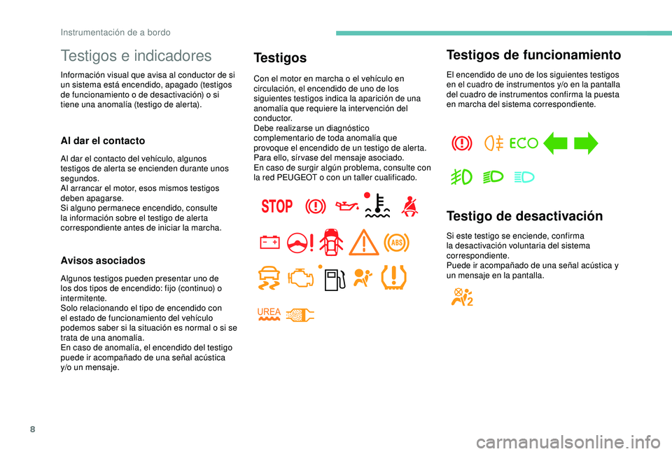 PEUGEOT PARTNER TEPEE 2020  Manual del propietario (in Spanish) 8
Testigos e indicadores
Información visual que avisa al conductor de si 
un sistema está encendido, apagado (testigos 
de funcionamiento o de desactivación) o si 
tiene una anomalía (testigo de a