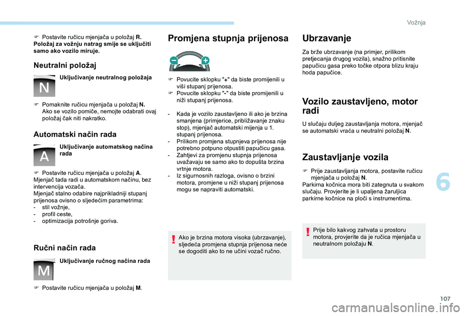 PEUGEOT PARTNER TEPEE 2020  Upute Za Rukovanje (in Croatian) 107
F Postavite ručicu mjenjača u položaj R.
Položaj za vožnju natrag smije se uključiti 
samo ako vozilo miruje.
Neutralni položaj
Uključivanje neutralnog položaja
F
 
P

omaknite ručicu mj