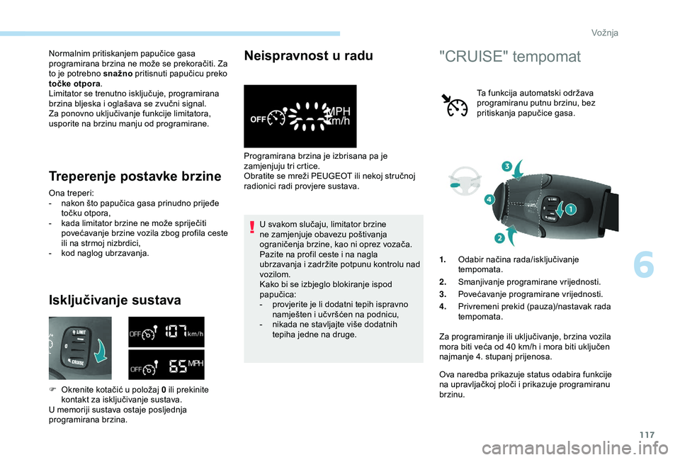 PEUGEOT PARTNER TEPEE 2020  Upute Za Rukovanje (in Croatian) 117
Normalnim pritiskanjem papučice gasa 
programirana brzina ne može se prekoračiti. Za 
to je potrebno snažno pritisnuti papučicu preko 
točke otpora.
Limitator se trenutno isključuje, progra