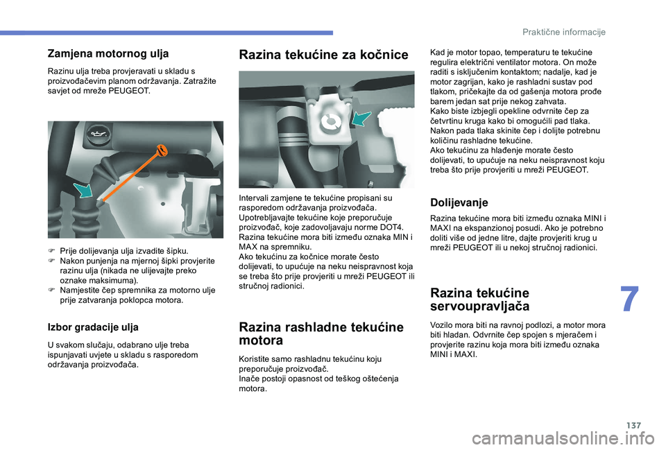 PEUGEOT PARTNER TEPEE 2020  Upute Za Rukovanje (in Croatian) 137
Razinu ulja treba provjeravati u skladu s 
proizvođačevim planom održavanja. Zatražite 
savjet od mreže PEUGEOT.
Izbor gradacije ulja
U svakom slučaju, odabrano ulje treba 
ispunjavati uvjet