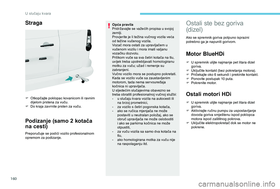 PEUGEOT PARTNER TEPEE 2020  Upute Za Rukovanje (in Croatian) 160
Straga
F Otkopčajte poklopac kovanicom ili ravnim dijelom prstena za vuču.
F
 
D
 o kraja zavrnite prsten za vuču.
Podizanje (samo 2 kotača 
na cesti)
Preporučuje se podići vozilo profesiona