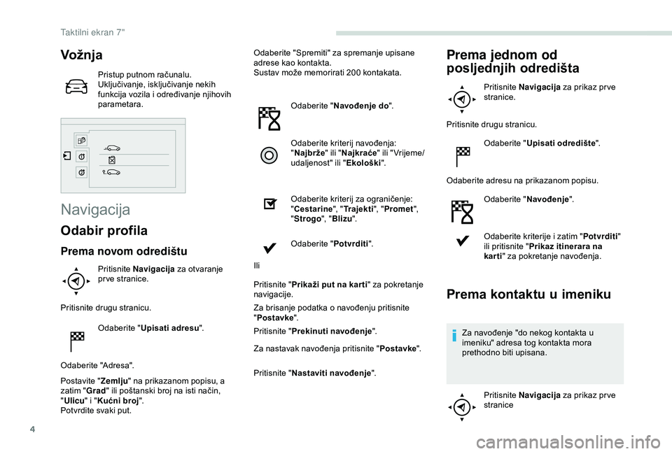 PEUGEOT PARTNER TEPEE 2020  Upute Za Rukovanje (in Croatian) 4
Vož nja
Pristup putnom računalu.
Uključivanje, isključivanje nekih 
funkcija vozila i određivanje njihovih 
parametara.
Navigacija
Odabir profila
Prema novom odredištu
Pritisnite Navigacija  z