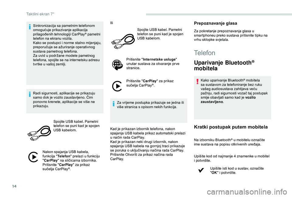 PEUGEOT PARTNER TEPEE 2020  Upute Za Rukovanje (in Croatian) 14
Sinkronizacija sa pametnim telefonom 
omogućuje prikazivanje aplikacija 
prilagođenih tehnologiji CarPlay
® pametni 
telefon na ekranu vozila.
Kako se postupci i norme stalno mijenjaju, 
preporu