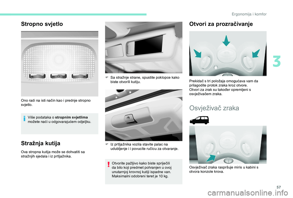 PEUGEOT PARTNER TEPEE 2020  Upute Za Rukovanje (in Croatian) 57
Stropno svjetlo
Više podataka o stropnim svjetlima 
možete naći u odgovarajućem odjeljku.
Stražnja kutija
Ova stropna kutija može se dohvatiti sa 
stražnjih sjedala i iz prtljažnika.
Otvori