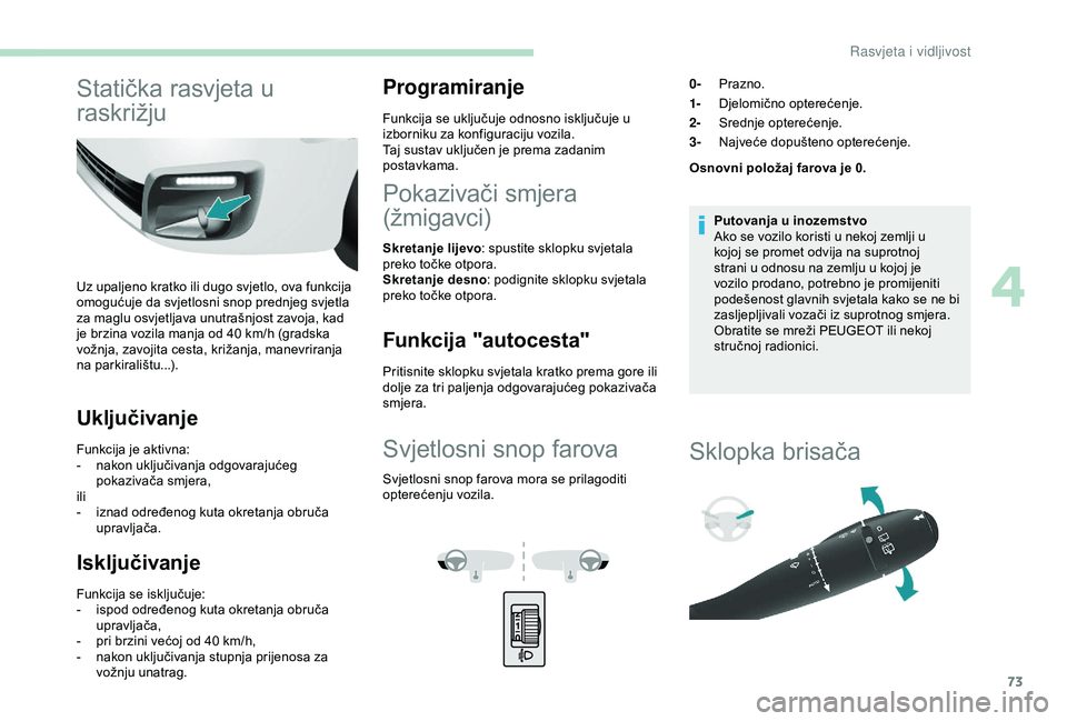 PEUGEOT PARTNER TEPEE 2020  Upute Za Rukovanje (in Croatian) 73
Statička rasvjeta u 
raskrižju
Uz upaljeno kratko ili dugo svjetlo, ova funkcija 
omogućuje da svjetlosni snop prednjeg svjetla 
za maglu osvjetljava unutrašnjost zavoja, kad 
je brzina vozila 