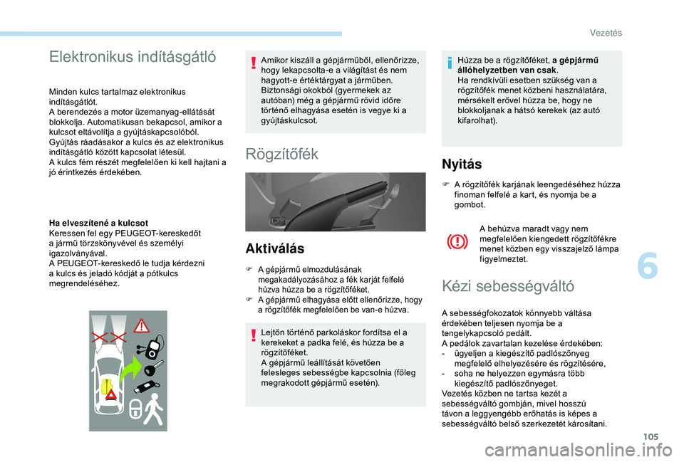 PEUGEOT PARTNER TEPEE 2020  Kezelési útmutató (in Hungarian) 105
Elektronikus indításgátló
Minden kulcs tartalmaz elektronikus 
indításgátlót.
A berendezés a motor üzemanyag-ellátását 
blokkolja. Automatikusan bekapcsol, amikor a 
kulcsot eltávol