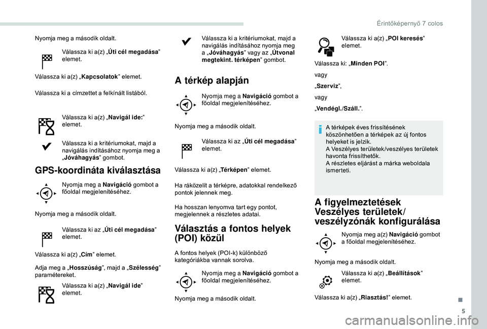 PEUGEOT PARTNER TEPEE 2020  Kezelési útmutató (in Hungarian) 5
Nyomja meg a második oldalt.Válassza ki a(z) „ Úti cél megadása ” 
elemet.
Válassza ki a(z) „ Kapcsolatok” elemet.
Válassza ki a címzettet a felkínált listából.
Válassza ki a(z)