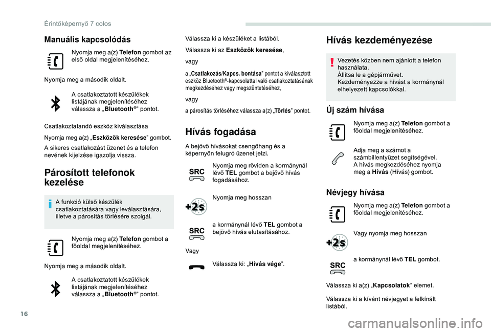 PEUGEOT PARTNER TEPEE 2020  Kezelési útmutató (in Hungarian) 16
Manuális kapcsolódás
Nyomja meg a(z) Telefon gombot az 
első oldal megjelenítéséhez.
Nyomja meg a második oldalt. A csatlakoztatott készülékek 
listájának megjelenítéséhez 
válassz