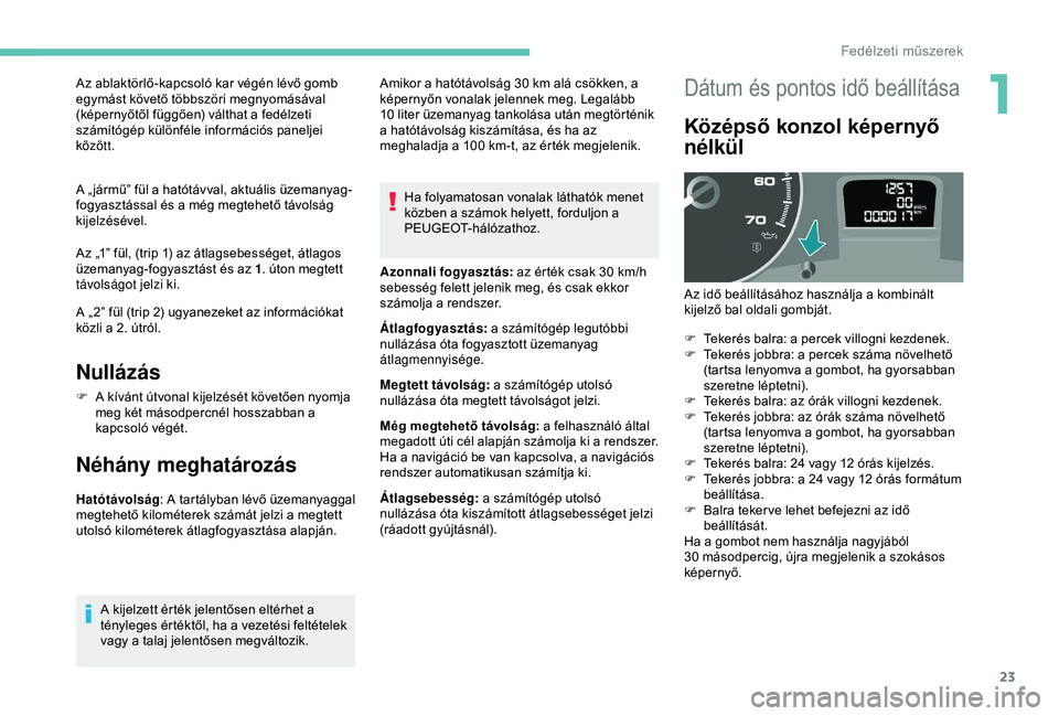 PEUGEOT PARTNER TEPEE 2020  Kezelési útmutató (in Hungarian) 23
Az ablaktörlő-kapcsoló kar végén lévő gomb 
egymást követő többszöri megnyomásával 
(képernyőtől függően) válthat a fedélzeti 
számítógép különféle információs panelje