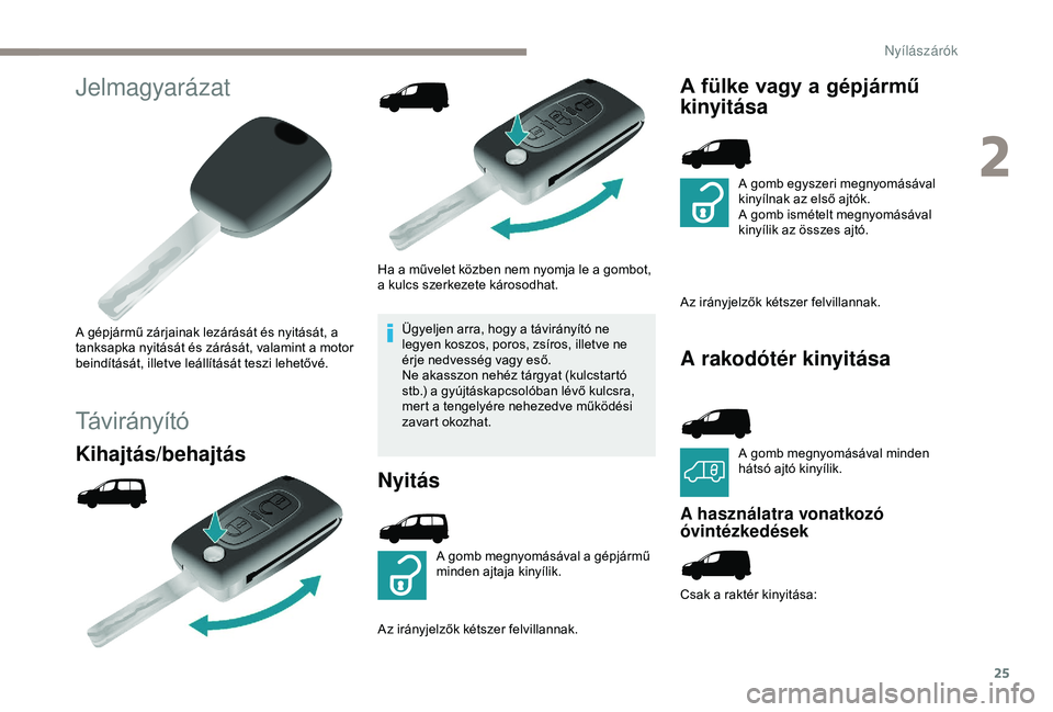 PEUGEOT PARTNER TEPEE 2020  Kezelési útmutató (in Hungarian) 25
Jelmagyarázat
A gépjármű zárjainak lezárását és nyitását, a 
tanksapka nyitását és zárását, valamint a motor 
beindítását, illetve leállítását teszi lehetővé.
Távirányí