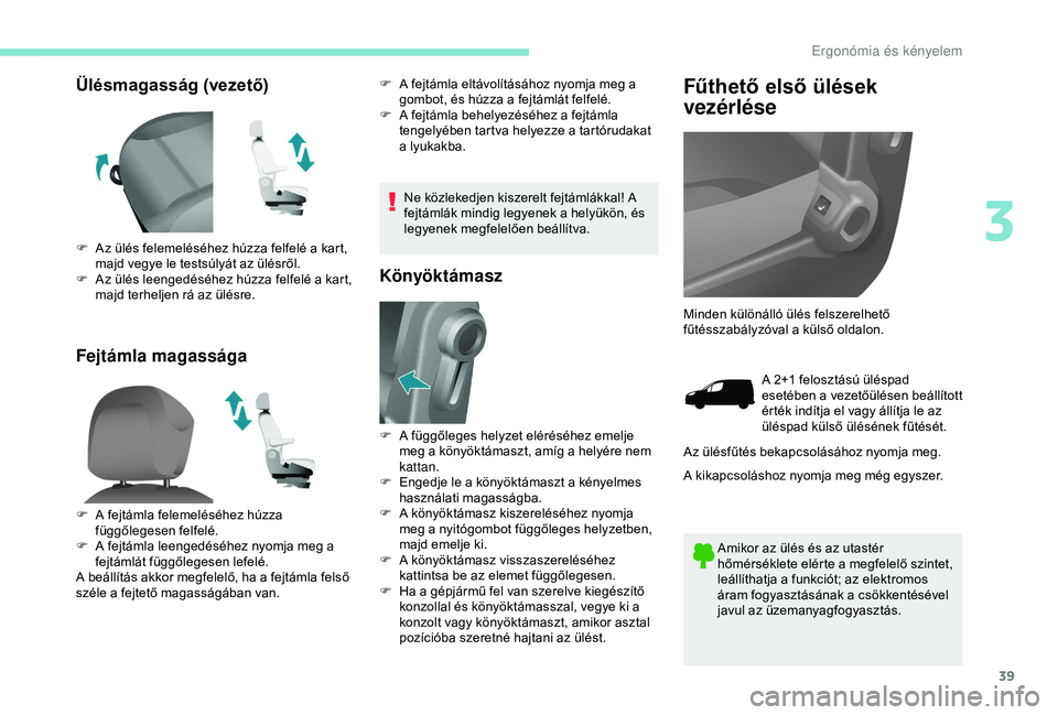 PEUGEOT PARTNER TEPEE 2020  Kezelési útmutató (in Hungarian) 39
Ülésmagasság (vezető)
Fejtámla magasságaF A fejtámla eltávolításához nyomja meg a gombot, és húzza a fejtámlát felfelé.
F
 
A f
 ejtámla behelyezéséhez a fejtámla 
tengelyében 