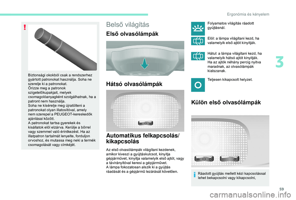 PEUGEOT PARTNER TEPEE 2020  Kezelési útmutató (in Hungarian) 59
Belső világítás
Első olvasólámpák
Hátsó olvasólámpák
Automatikus felkapcsolás/
kikapcsolás
Az első olvasólámpák világítani kezdenek, 
amikor kiveszi a gyújtáskulcsot, kinyitj