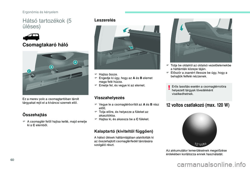 PEUGEOT PARTNER TEPEE 2020  Kezelési útmutató (in Hungarian) 60
Hátsó tartozékok (5 
üléses)
Csomagtakaró háló
Összehajtás
F A csomagtér felől hajtsa ketté, majd emelje ki a C elemből.
Leszerelés
Visszahelyezés
F Vegye le a csomagtérborítót a