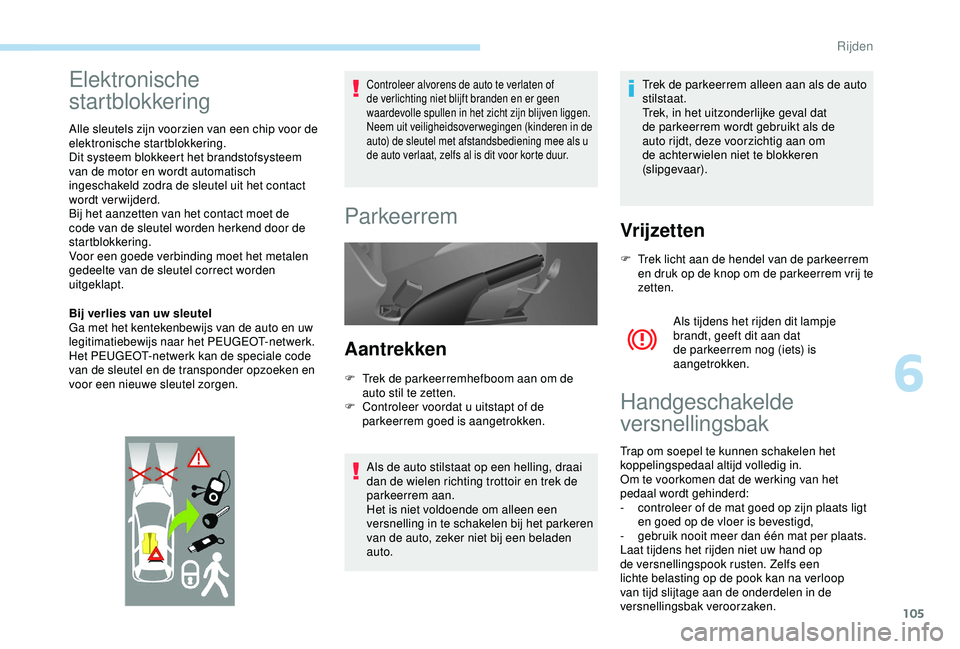 PEUGEOT PARTNER TEPEE 2020  Instructieboekje (in Dutch) 105
Elektronische 
startblokkering
Alle sleutels zijn voorzien van een chip voor de 
elektronische startblokkering.
Dit systeem blokkeert het brandstofsysteem 
van de motor en wordt automatisch 
inges