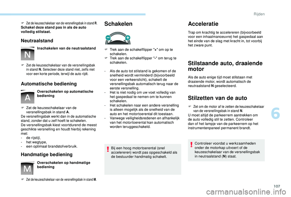 PEUGEOT PARTNER TEPEE 2020  Instructieboekje (in Dutch) 107
F Zet de keuzeschakelaar van de versnellingsbak in stand R.Schakel deze stand pas in als de auto 
volledig stilstaat.
Neutraalstand
Inschakelen van de neutraalstand
F
 
Zet de keuzeschakelaar van 