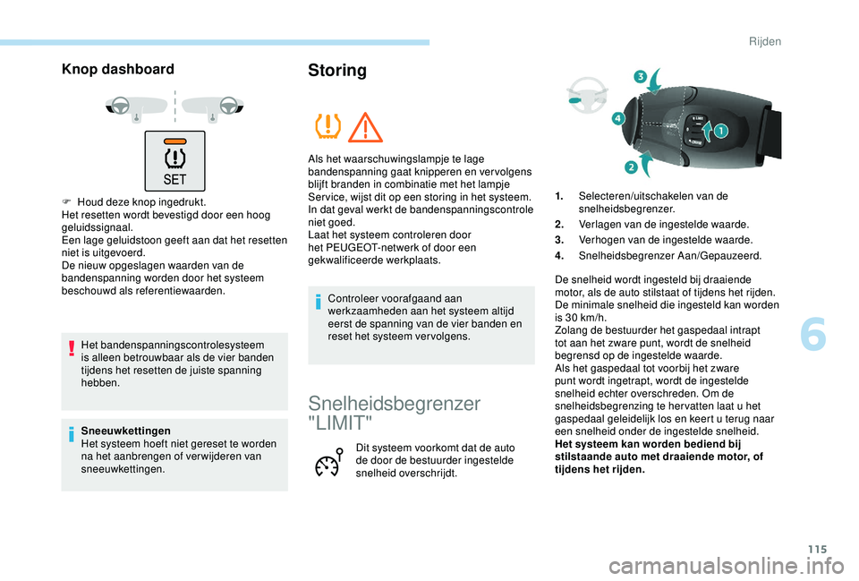 PEUGEOT PARTNER TEPEE 2020  Instructieboekje (in Dutch) 115
Knop dashboard
F Houd deze knop ingedrukt.
Het resetten wordt bevestigd door een hoog 
geluidssignaal.
Een lage geluidstoon geeft aan dat het resetten 
niet is uitgevoerd.
De nieuw opgeslagen waar