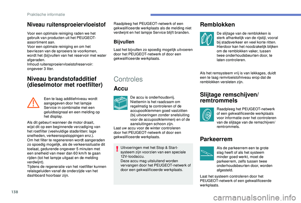 PEUGEOT PARTNER TEPEE 2020  Instructieboekje (in Dutch) 138
Niveau ruitensproeiervloeistof
Voor een optimale reiniging raden we het 
gebruik van producten uit het PEUGEOT-
assortiment aan.
Voor een optimale reiniging en om het 
bevriezen van de sproeiers t