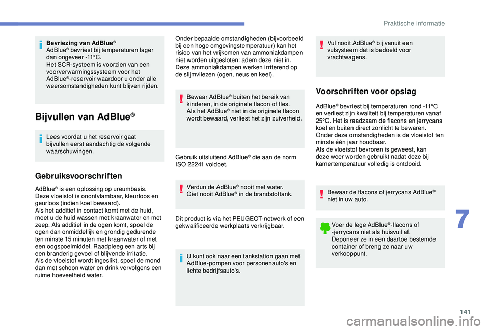 PEUGEOT PARTNER TEPEE 2020  Instructieboekje (in Dutch) 141
Bevriezing van AdBlue®
AdBlue® bevriest bij temperaturen lager 
dan ongeveer -11°C.
Het SCR-systeem is voorzien van een 
voorverwarmingssysteem voor het 
AdBlue
®-reser voir waardoor u onder a
