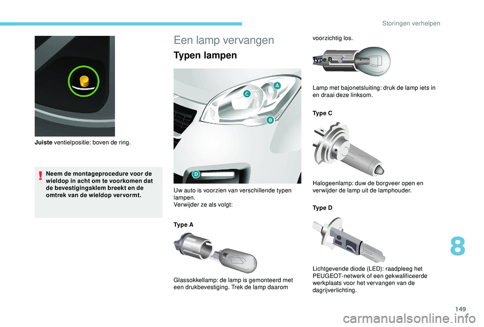 PEUGEOT PARTNER TEPEE 2020  Instructieboekje (in Dutch) 149
Neem de montageprocedure voor de 
wieldop in acht om te voorkomen dat 
de bevestigingsklem breekt en de 
omtrek van de wieldop vervormt.
Juiste
 ventielpositie: boven de ring.
Een lamp vervangen
T
