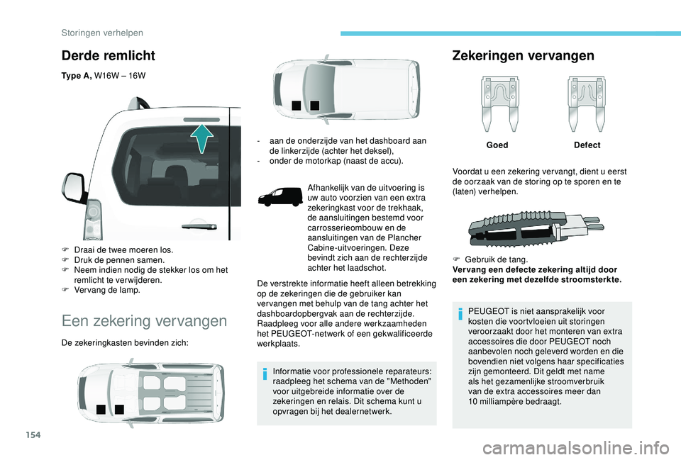 PEUGEOT PARTNER TEPEE 2020  Instructieboekje (in Dutch) 154
Derde remlicht
Ty p e  A , W16W – 16W
F  
D
 raai de twee moeren los.
F
 
D
 ruk de pennen samen.
F
 
N
 eem indien nodig de stekker los om het 
remlicht te verwijderen.
F
 
V
 ervang de lamp.
E