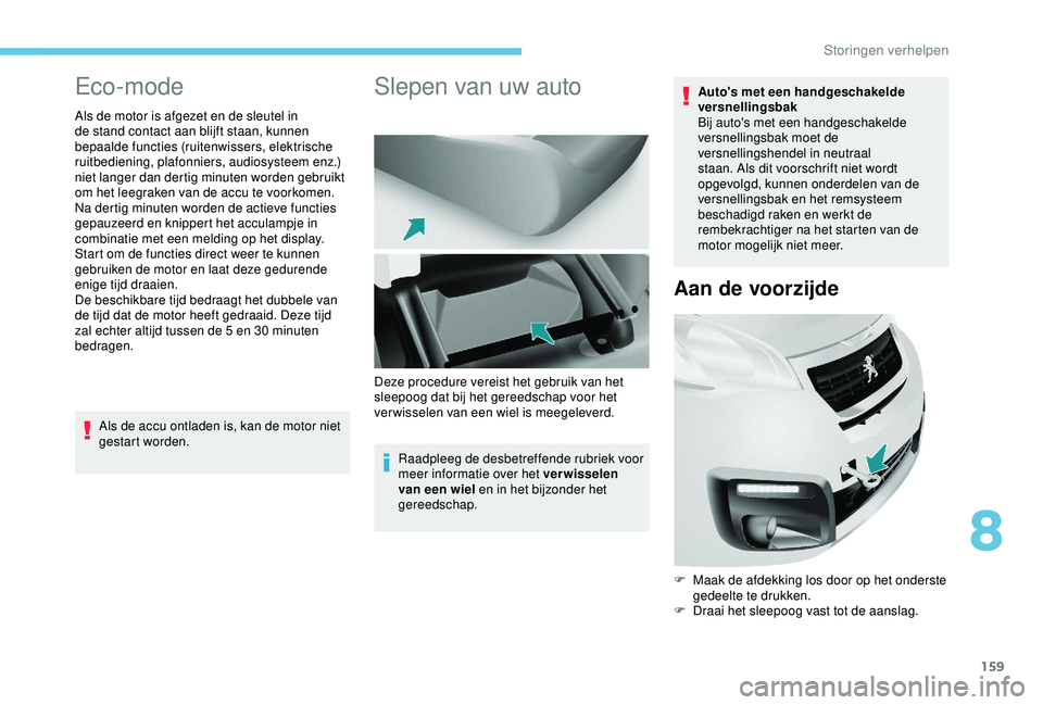 PEUGEOT PARTNER TEPEE 2020  Instructieboekje (in Dutch) 159
Eco-mode
Als de motor is afgezet en de sleutel in 
de stand contact aan blijft staan, kunnen 
bepaalde functies (ruitenwissers, elektrische 
ruitbediening, plafonniers, audiosysteem enz.) 
niet la