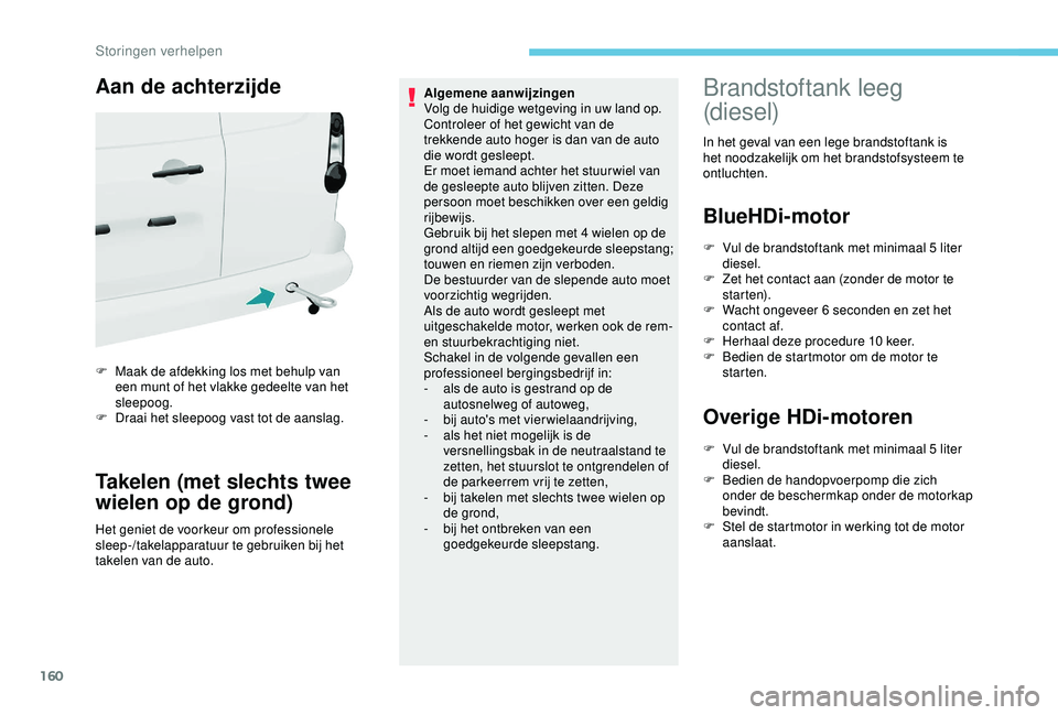PEUGEOT PARTNER TEPEE 2020  Instructieboekje (in Dutch) 160
Aan de achterzijde
F Maak de afdekking los met behulp van een munt of het vlakke gedeelte van het 
sleepoog.
F
 
D
 raai het sleepoog vast tot de aanslag.
Takelen (met slechts twee 
wielen op de g