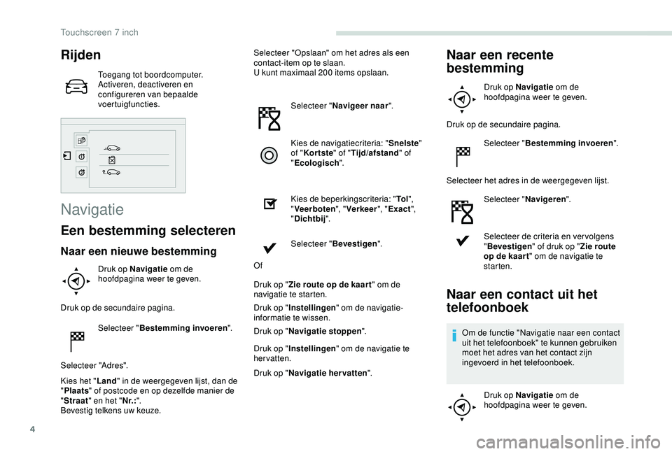 PEUGEOT PARTNER TEPEE 2020  Instructieboekje (in Dutch) 4
Rijden
Toegang tot boordcomputer.
Activeren, deactiveren en 
configureren van bepaalde 
voertuigfuncties.
Navigatie
Een bestemming selecteren
Naar een nieuwe bestemming
Druk op Navigatie om de 
hoof