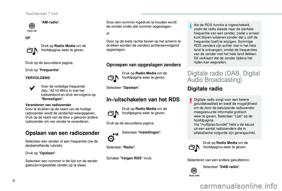 PEUGEOT PARTNER TEPEE 2020  Instructieboekje (in Dutch) 8
"AM-radio ".
OF Druk op Radio  Media om de 
hoofdpagina weer te geven.
Druk op de secundaire pagina.
Druk op " Frequentie ".
VERVOLGENS
Voer de volledige frequentie 
(bijv.: 92.10
  