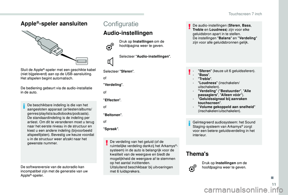 PEUGEOT PARTNER TEPEE 2020  Instructieboekje (in Dutch) 11
Apple®-speler aansluiten
Sluit de Apple®-speler met een geschikte kabel 
(niet bijgeleverd) aan op de USB-aansluiting.
Het afspelen begint automatisch.
De bediening gebeurt via de audio-installat