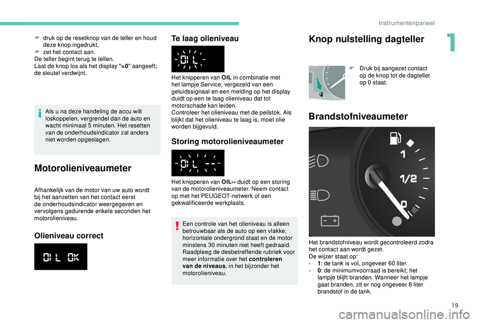 PEUGEOT PARTNER TEPEE 2020  Instructieboekje (in Dutch) 19
Als u na deze handeling de accu wilt 
loskoppelen, vergrendel dan de auto en 
wacht minimaal 5  minuten. Het resetten 
van de onderhoudsindicator zal anders 
niet worden opgeslagen.
Motorolieniveau