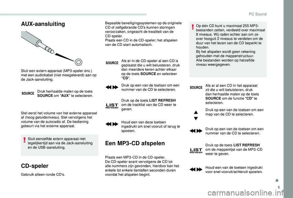 PEUGEOT PARTNER TEPEE 2020  Instructieboekje (in Dutch) 5
AUX-aansluiting
Druk herhaalde malen op de toets 
SOURCE om "AUX" te selecteren.
Stel eerst het volume van het externe apparaat 
af (hoog geluidsniveau). Stel ver volgens het 
volume van de 