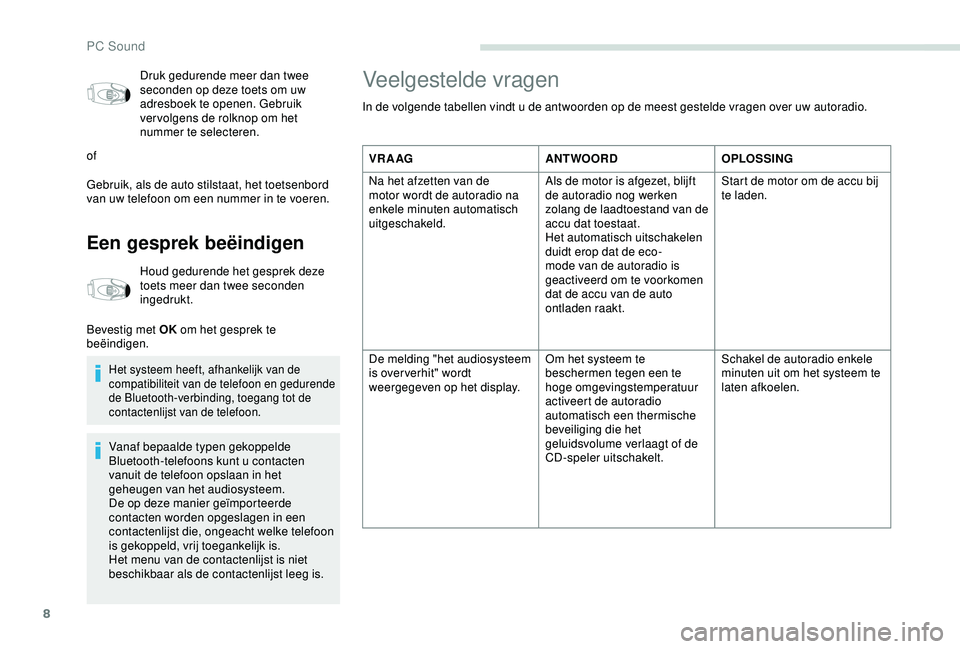 PEUGEOT PARTNER TEPEE 2020  Instructieboekje (in Dutch) 8
Druk gedurende meer dan twee 
seconden op deze toets om uw 
adresboek te openen. Gebruik 
ver volgens de rolknop om het 
nummer te selecteren.
of
Gebruik, als de auto stilstaat, het toetsenbord 
van