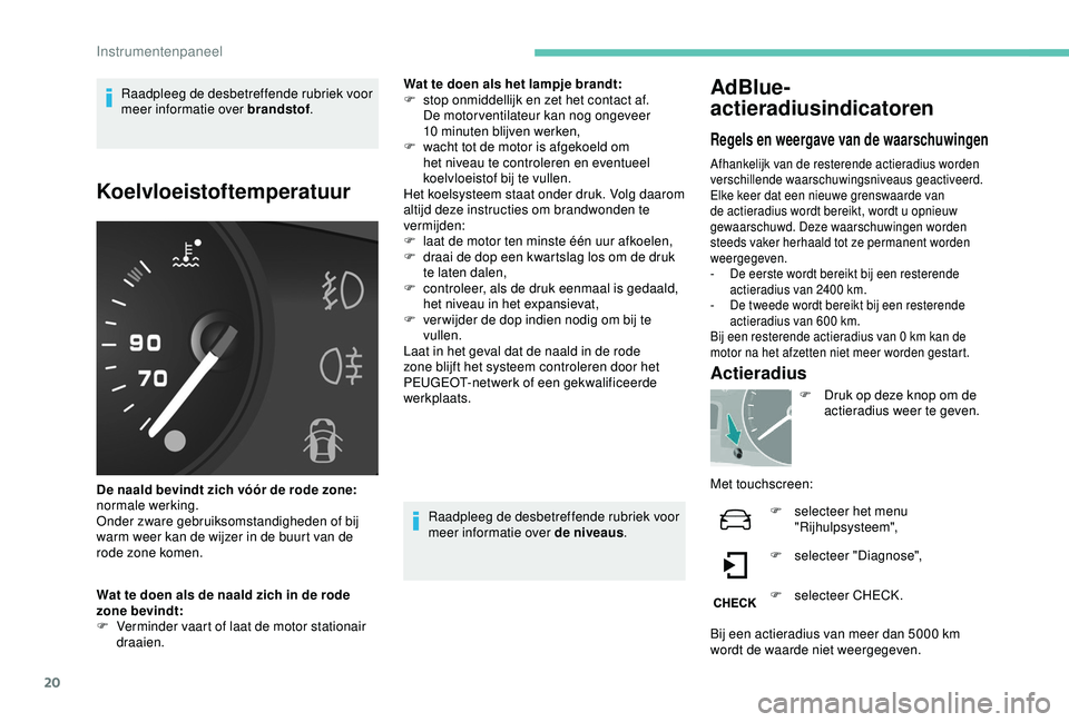 PEUGEOT PARTNER TEPEE 2020  Instructieboekje (in Dutch) 20
Raadpleeg de desbetreffende rubriek voor 
meer informatie over brandstof.
Koelvloeistoftemperatuur
De naald bevindt zich vóór de rode zone: 
normale werking.
Onder zware gebruiksomstandigheden of