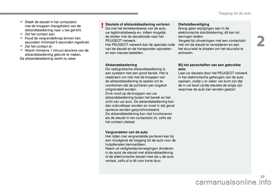 PEUGEOT PARTNER TEPEE 2020  Instructieboekje (in Dutch) 27
Sleutels of afstandsbediening verloren
Ga met het kentekenbewijs van de auto, 
uw legitimatiebewijs en, indien mogelijk, 
de sticker met de sleutelcode naar het 
PEUGEOT-netwerk.
Het PEUGEOT-netwer