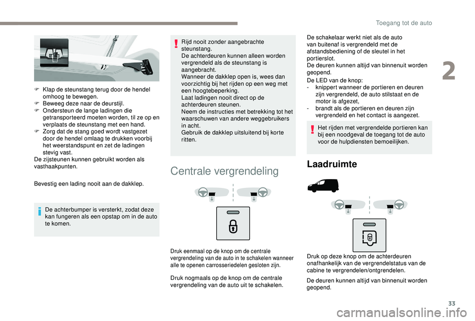 PEUGEOT PARTNER TEPEE 2020  Instructieboekje (in Dutch) 33
F Klap de steunstang terug door de hendel omhoog te bewegen.
F
 
B
 eweeg deze naar de deurstijl.
F
 
O
 ndersteun de lange ladingen die 
getransporteerd moeten worden, til ze op en 
verplaats de s