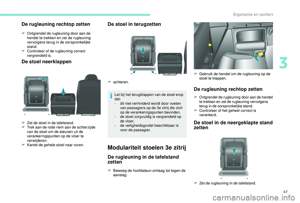 PEUGEOT PARTNER TEPEE 2020  Instructieboekje (in Dutch) 47
De rugleuning rechtop zetten
F Ontgrendel de rugleuning door aan de hendel te trekken en zet de rugleuning 
ver volgens terug in de oorspronkelijke 
stand.
F
 
C
 ontroleer of de rugleuning correct