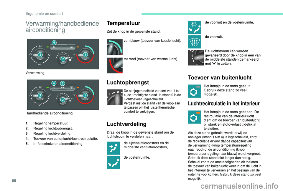 PEUGEOT PARTNER TEPEE 2020  Instructieboekje (in Dutch) 66
1.Regeling temperatuur.
2. Regeling luchtopbrengst.
3. Regeling luchtverdeling.
4. Toevoer van buitenlucht/luchtrecirculatie.
5. In-/uitschakelen airconditioning.
Temperatuur
Zet de knop in de gewe