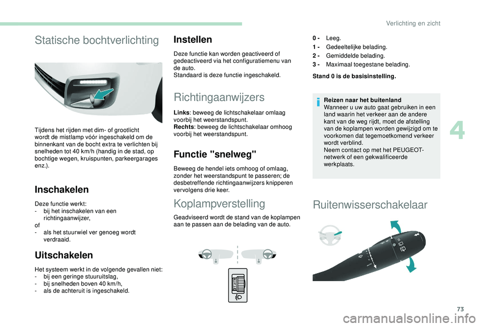 PEUGEOT PARTNER TEPEE 2020  Instructieboekje (in Dutch) 73
Statische bochtverlichting
Tijdens het rijden met dim- of grootlicht 
wordt de mistlamp vóór ingeschakeld om de 
binnenkant van de bocht extra te verlichten bij 
snelheden tot 40  km/h (handig in