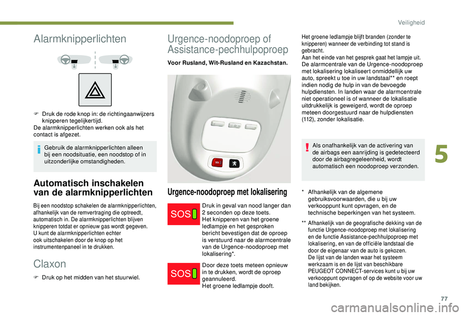PEUGEOT PARTNER TEPEE 2020  Instructieboekje (in Dutch) 77
Alarmknipperlichten
Gebruik de alarmknipperlichten alleen 
bij een noodsituatie, een noodstop of in 
uitzonderlijke omstandigheden.
Automatisch inschakelen 
van de alarmknipperlichten
Bij een noods