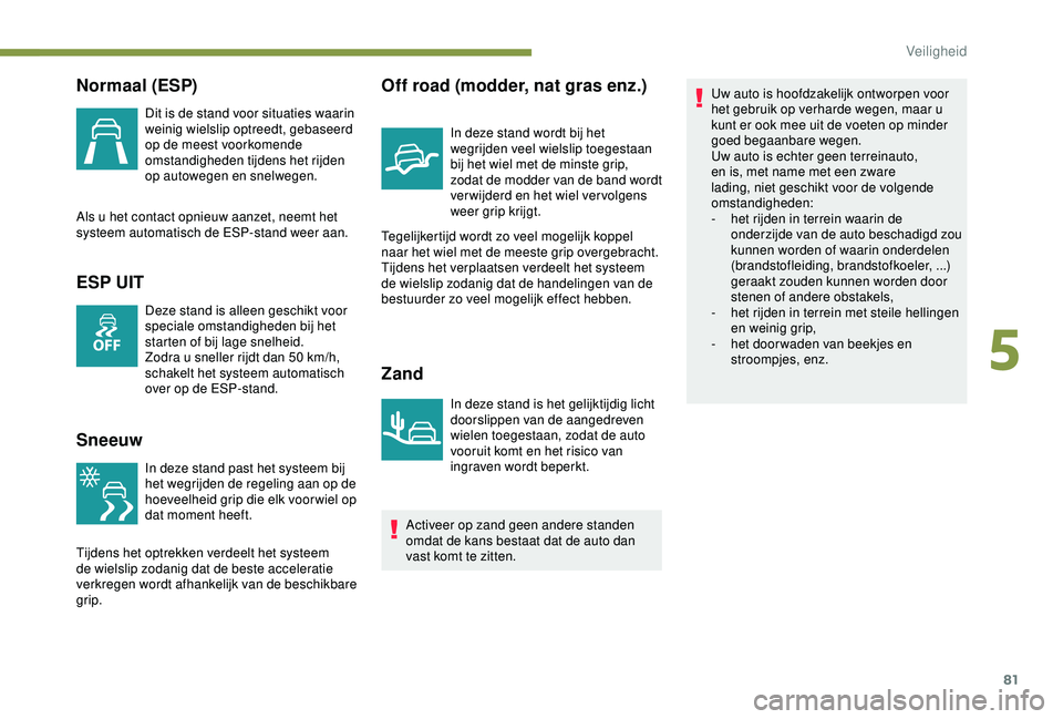 PEUGEOT PARTNER TEPEE 2020  Instructieboekje (in Dutch) 81
Normaal (ESP)
Dit is de stand voor situaties waarin 
weinig wielslip optreedt, gebaseerd 
op de meest voorkomende 
omstandigheden tijdens het rijden 
op autowegen en snelwegen.
Als u het contact op