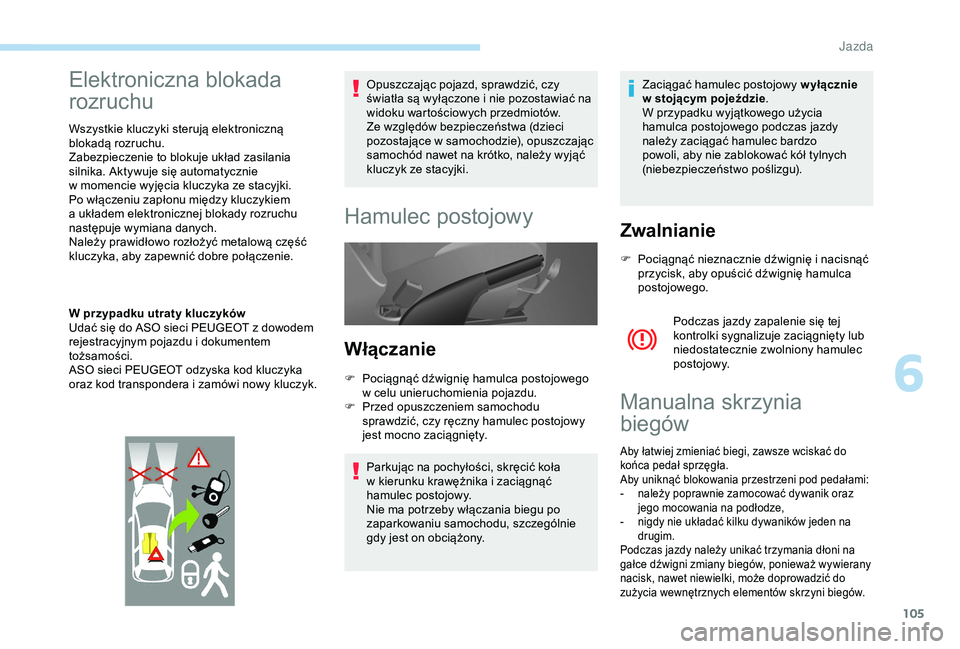 PEUGEOT PARTNER TEPEE 2020  Instrukcja obsługi (in Polish) 105
Elektroniczna blokada 
rozruchu
Wszystkie kluczyki sterują elektroniczną 
blokadą rozruchu.
Zabezpieczenie to blokuje układ zasilania 
silnika. Aktywuje się automatycznie 
w  momencie wyjęci