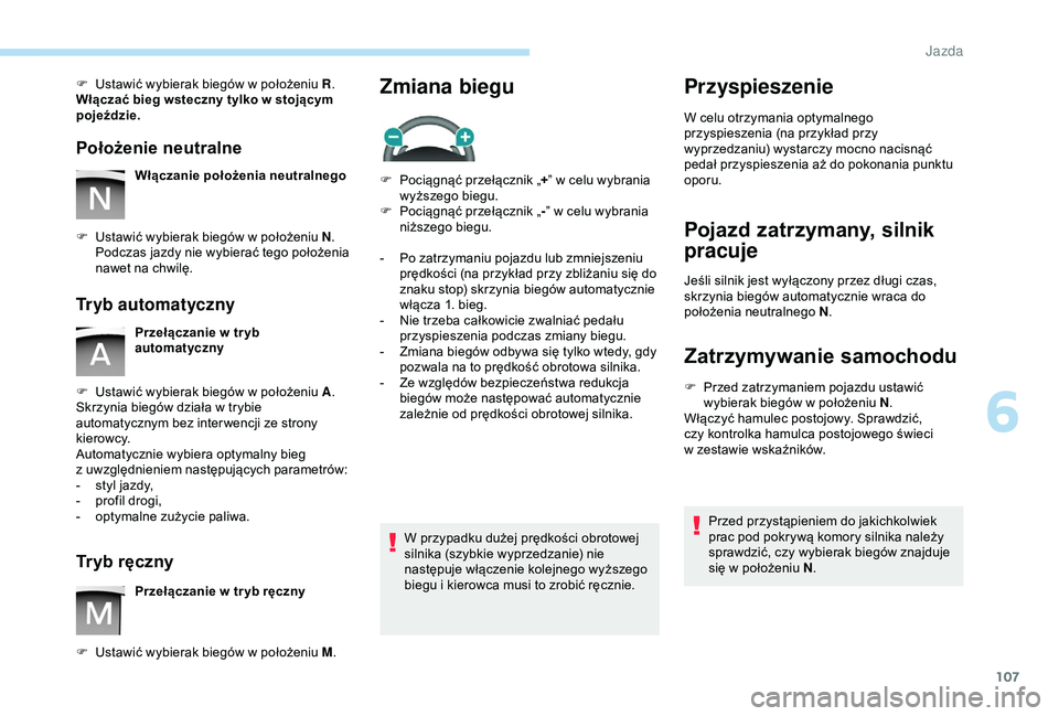 PEUGEOT PARTNER TEPEE 2020  Instrukcja obsługi (in Polish) 107
F Ustawić wybierak biegów w  położeniu R.
Włączać bieg wsteczny tylko w   stojącym 
pojeździe.
Położenie neutralne
Włączanie położenia neutralnego
F
 
U

stawić wybierak biegów w 