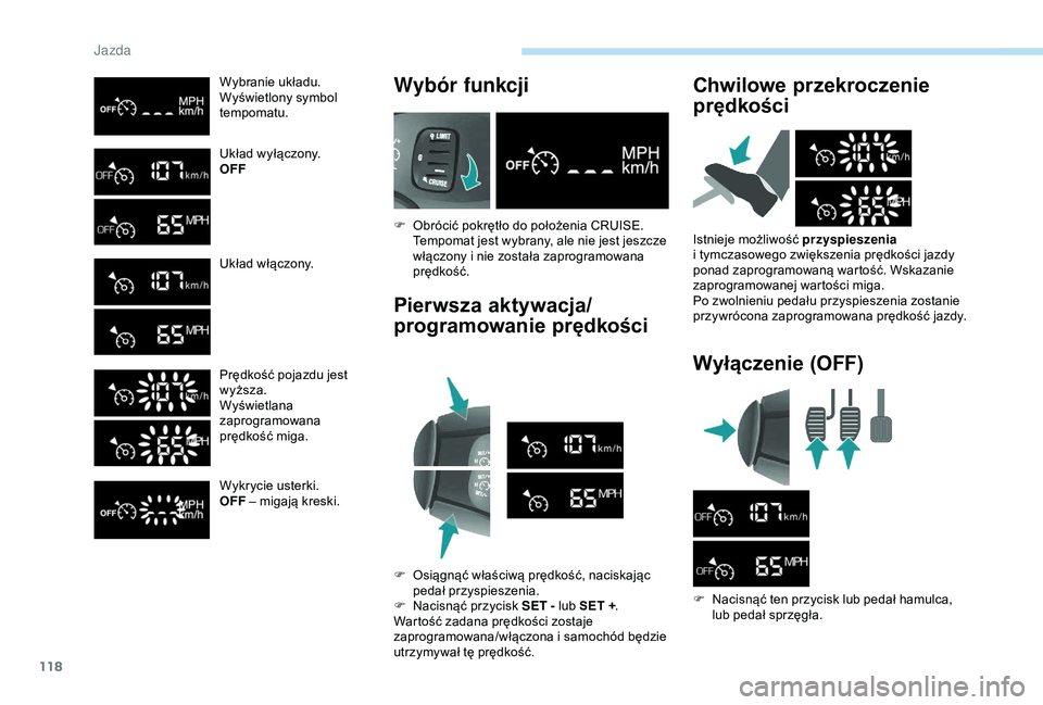 PEUGEOT PARTNER TEPEE 2020  Instrukcja obsługi (in Polish) 118
Wybranie układu.
Wyświetlony symbol 
tempomatu.
Układ wyłączony.
OFF
Układ włączony.
Prędkość pojazdu jest 
wyższa.
Wyświetlana 
zaprogramowana 
prędkość miga.
Wykrycie usterki.
OF