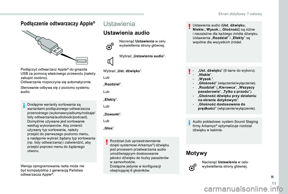 PEUGEOT PARTNER TEPEE 2020  Instrukcja obsługi (in Polish) 11
Podłączenie odtwarzaczy Apple®
Podłączyć odtwarzacz Apple® do gniazda 
USB za pomocą właściwego przewodu (należy 
zakupić osobno).
Odtwarzanie rozpoczyna się automatycznie.
Sterowanie 